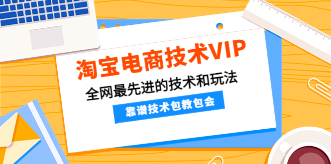 （4274期）淘宝电商技术VIP，全网最先进的技术和玩法，靠谱技术包教包会（更新106）天亦网独家提供-天亦资源网