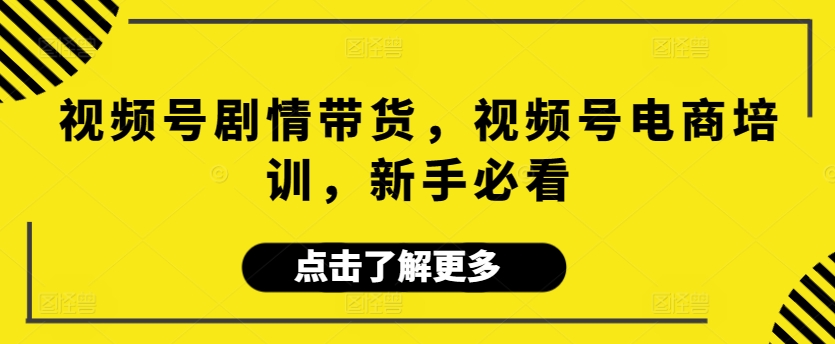 视频号剧情带货，视频号电商培训，新手必看天亦网独家提供-天亦资源网