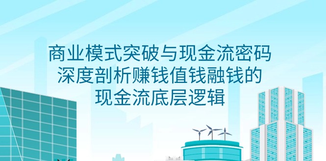 （9422期）商业模式 突破与现金流密码，深度剖析赚钱值钱融钱的现金流底层逻辑-无水印天亦网独家提供-天亦资源网