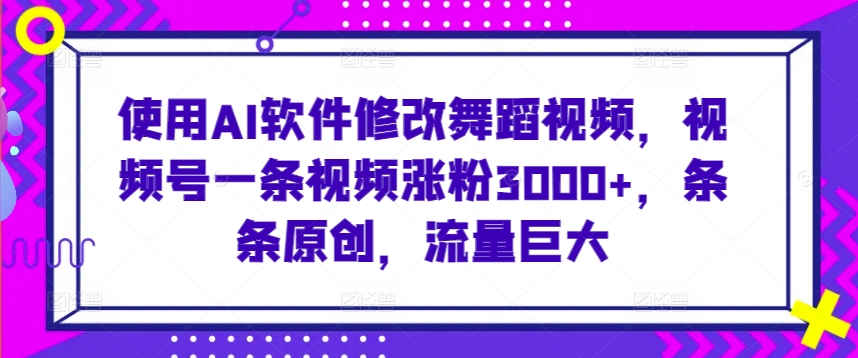 使用AI软件修改舞蹈视频，视频号一条视频涨粉3000+，条条原创，流量巨大天亦网独家提供-天亦资源网