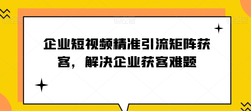 企业短视频精准引流矩阵获客，解决企业获客难题天亦网独家提供-天亦资源网