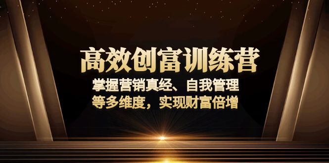 （13911期）高效创富训练营：掌握营销真经、自我管理等多维度，实现财富倍增天亦网独家提供-天亦资源网