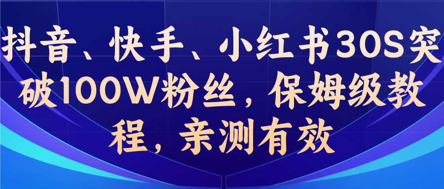 （6647期）教你一招，抖音、快手、小红书30S突破100W粉丝，保姆级教程，亲测有效天亦网独家提供-天亦资源网