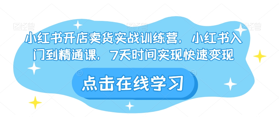 小红书开店卖货实战训练营，小红书入门到精通课，7天时间实现快速变现天亦网独家提供-天亦资源网