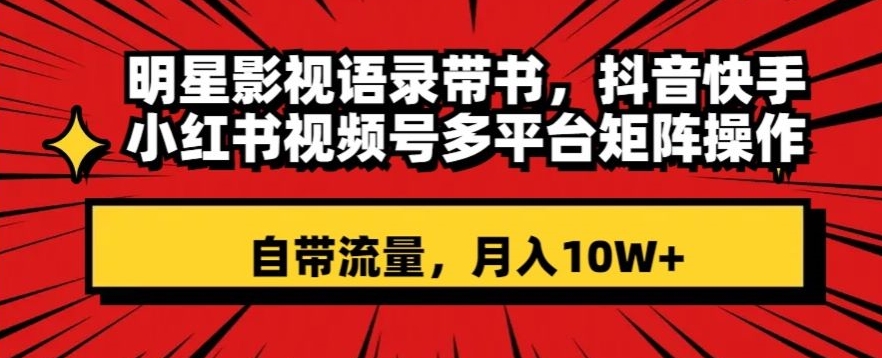 明星影视语录带书，抖音快手小红书视频号多平台矩阵操作，自带流量，月入10W+【揭秘】天亦网独家提供-天亦资源网