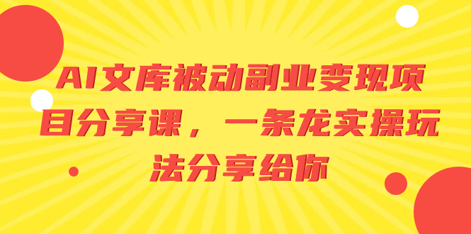 （8454期）AI文库被动副业变现项目分享课，一条龙实操玩法分享给你天亦网独家提供-天亦资源网