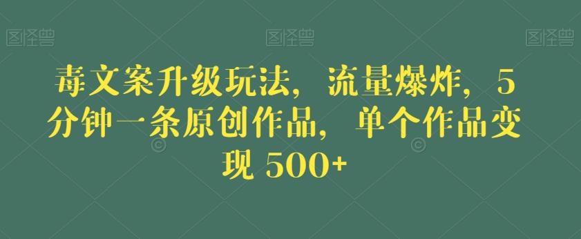 毒文案升级玩法，流量爆炸，5分钟一条原创作品，单个作品变现500+【揭秘】天亦网独家提供-天亦资源网