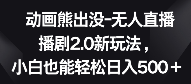 动画熊出没-无人直播播剧2.0新玩法，小白也能轻松日入500+天亦网独家提供-天亦资源网