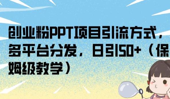 创业粉PPT项目引流方式，多平台分发，日引50+（保姆级教学）【揭秘】天亦网独家提供-天亦资源网