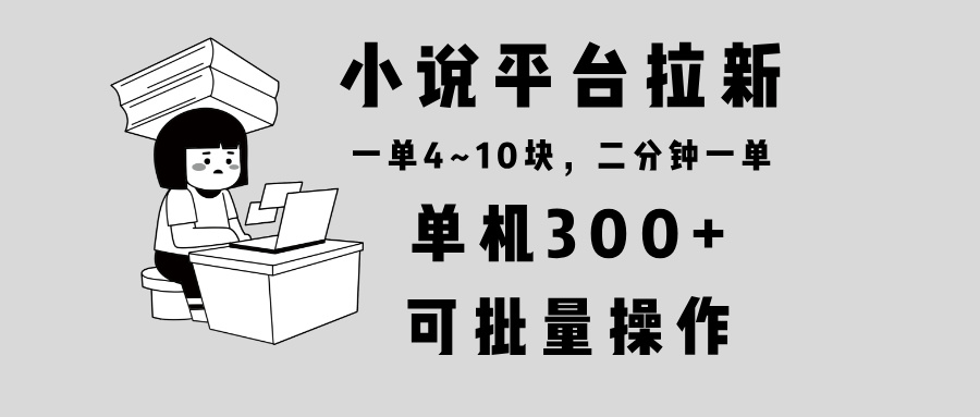 （13800期）小说平台拉新，单机300+，两分钟一单4~10块，操作简单可批量。天亦网独家提供-天亦资源网