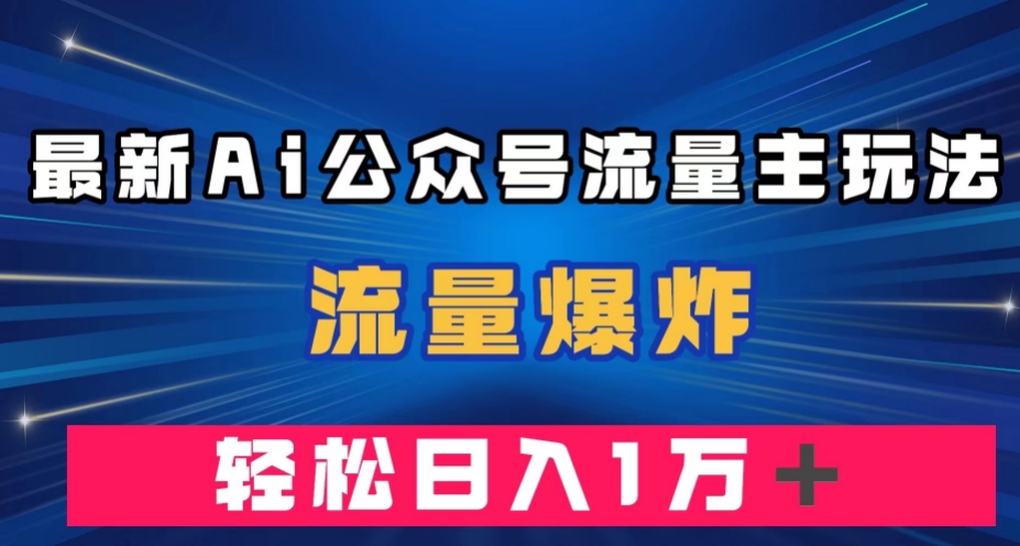 最新AI公众号流量主玩法，流量爆炸，轻松月入一万＋【揭秘】天亦网独家提供-天亦资源网