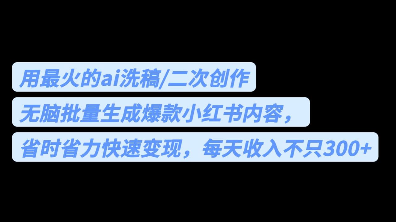 用最火的ai洗稿，无脑批量生成爆款小红书内容，省时省力，每天收入不只300+天亦网独家提供-天亦资源网