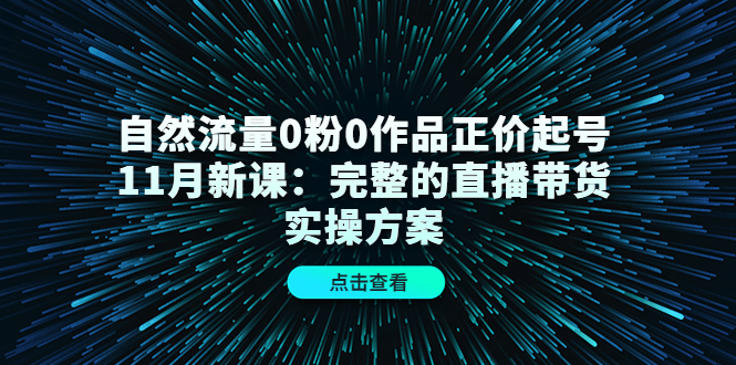 （4386期）自然流量0粉0作品正价起号11月新课：完整的直播带货实操方案！天亦网独家提供-天亦资源网