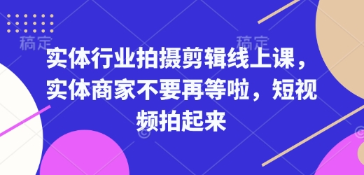 实体行业拍摄剪辑线上课，实体商家不要再等啦，短视频拍起来天亦网独家提供-天亦资源网