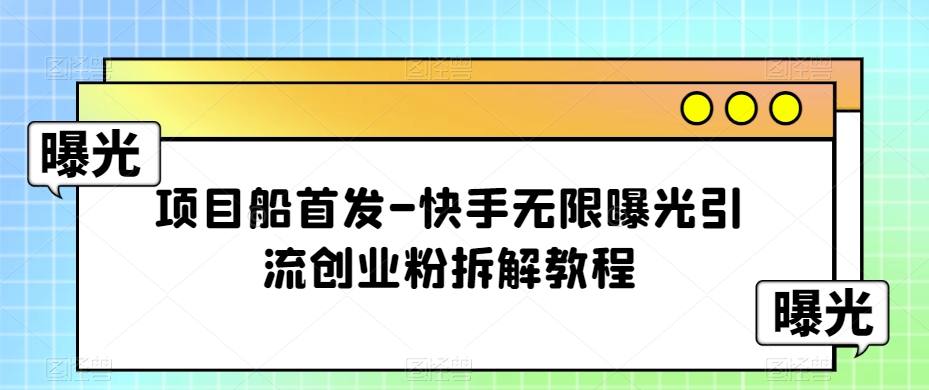 项目船首发-快手无限曝光引流创业粉拆解教程【揭秘】天亦网独家提供-天亦资源网