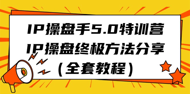 IP操盘手5.0特训营，IP操盘终极方法分享（全套教程）天亦网独家提供-天亦资源网