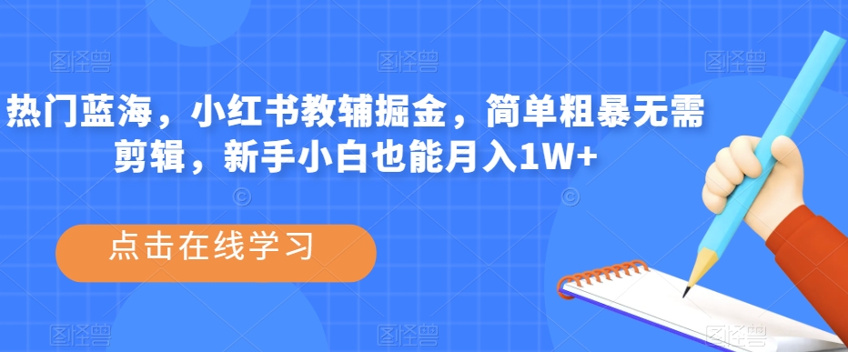 热门蓝海，小红书教辅掘金，简单粗暴无需剪辑，新手小白也能月入1W+【揭秘】天亦网独家提供-天亦资源网