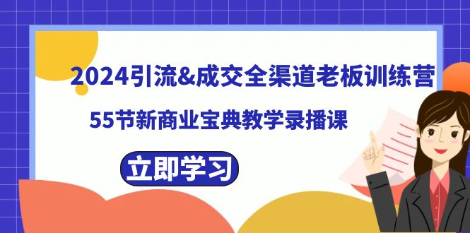 （8624期）2024引流&成交全渠道老板训练营，55节新商业宝典教学录播课天亦网独家提供-天亦资源网