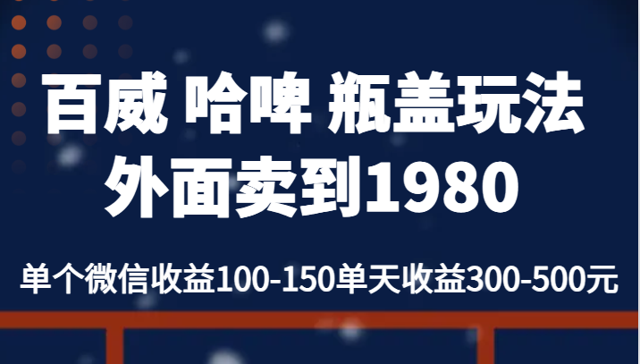 百威 哈啤 瓶盖玩法外面卖到1980，单个微信收益100-150单天收益300-500元天亦网独家提供-天亦资源网