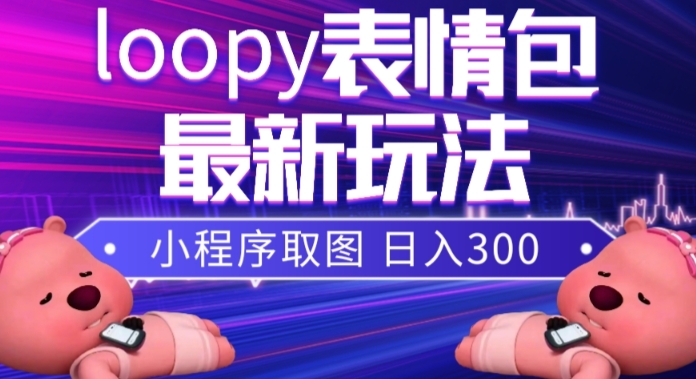 （7900期）小狸猫loopy表情包小程序取图玩法，最新出的表情包素材天亦网独家提供-天亦资源网