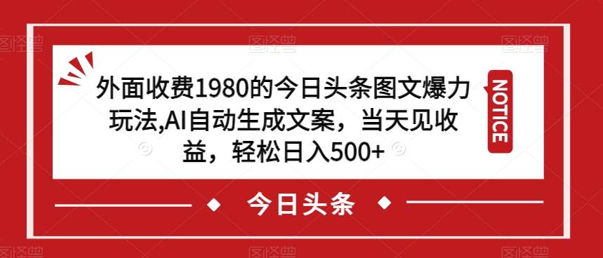 外面收费1980的今日头条图文爆力玩法，AI自动生成文案，当天见收益，轻松日入500+【揭秘】