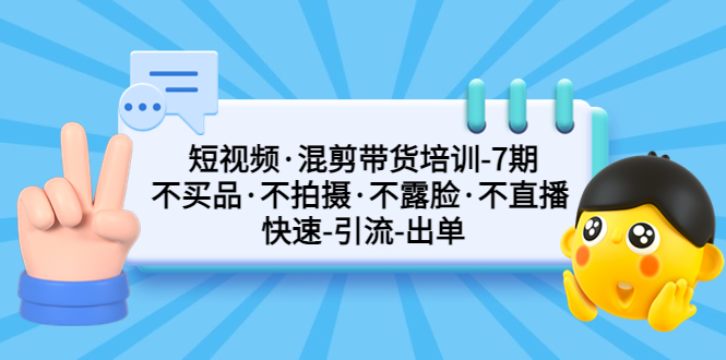 （5175期）短视频·混剪带货培训-第7期 不买品·不拍摄·不露脸·不直播 快速引流出单天亦网独家提供-天亦资源网