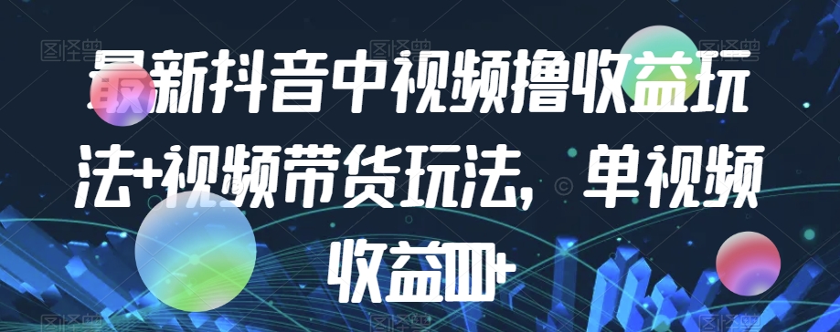 最新抖音中视频撸收益玩法+视频带货，单视频收益1000+天亦网独家提供-天亦资源网