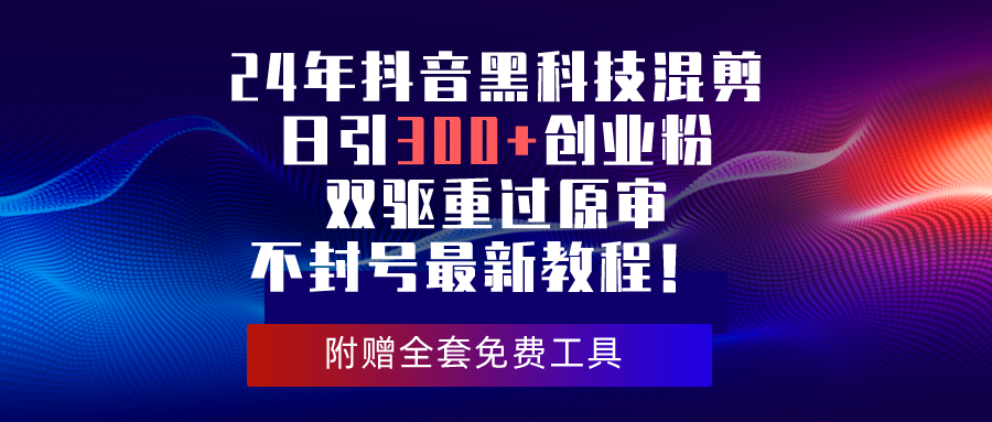 （10212期）24年抖音黑科技混剪日引300+创业粉，双驱重过原审不封号最新教程！天亦网独家提供-天亦资源网