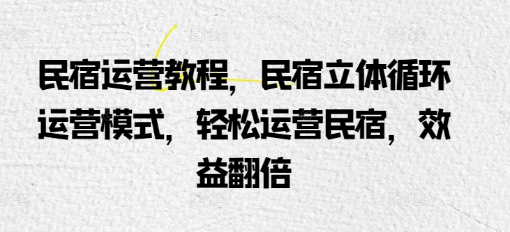 民宿运营教程，民宿立体循环运营模式，轻松运营民宿，效益翻倍天亦网独家提供-天亦资源网