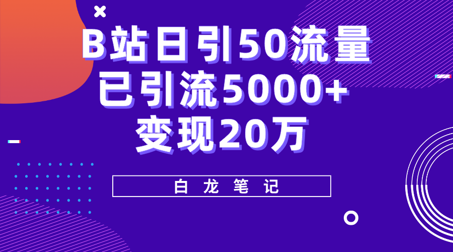 （5655期）B站日引50+流量，实战已引流5000+变现20万，超级实操课程。天亦网独家提供-天亦资源网