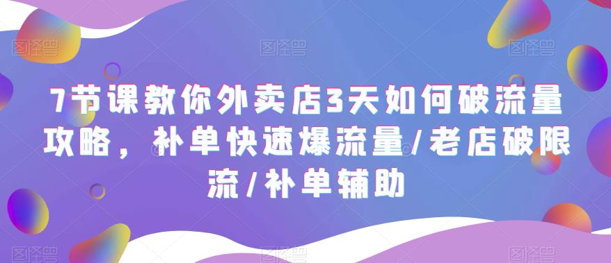 7节课教你外卖店3天如何破流量攻略，补单快速爆流量/老店破限流/补单辅助天亦网独家提供-天亦资源网