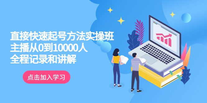 （6027期）真正的直接快速起号方法实操班：主播从0到10000人的全程记录和讲解天亦网独家提供-天亦资源网