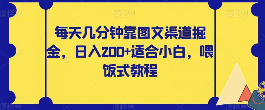 每天几分钟靠图文渠道掘金，日入200+适合小白，喂饭式教程【揭秘】天亦网独家提供-天亦资源网