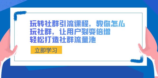 （8821期）玩转社群 引流课程，教你怎么玩社群，让用户裂变倍增，轻松打造社群流量池天亦网独家提供-天亦资源网