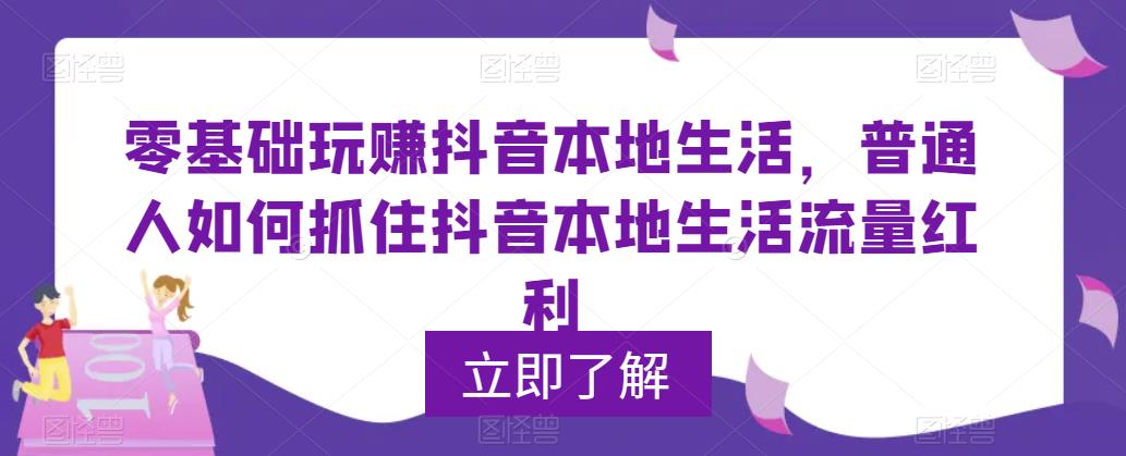 （5886期）0基础玩赚抖音同城本地生活，普通人如何抓住抖音本地生活流量红利天亦网独家提供-天亦资源网