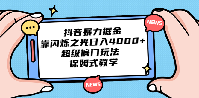 （6962期）抖音暴力掘金，靠闪烁之光日入4000+，超级偏门玩法  保姆式教学天亦网独家提供-天亦资源网