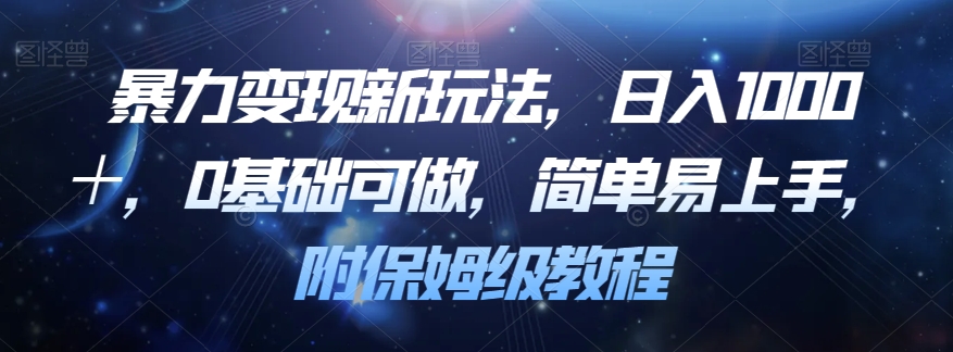 暴力变现新玩法，日入1000＋，0基础可做，简单易上手，附保姆级教程【揭秘】天亦网独家提供-天亦资源网