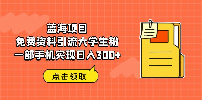 （6546期）蓝海项目，免费资料引流大学生粉一部手机实现日入300+天亦网独家提供-天亦资源网