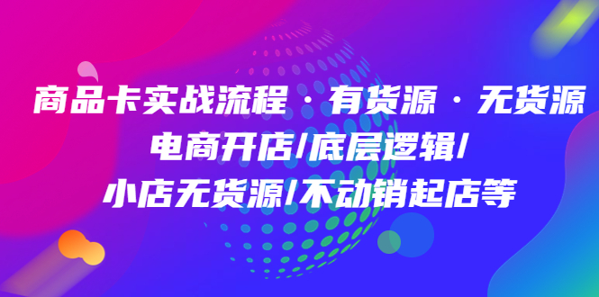 （4891期）商品卡实战流程·有货源无货源 电商开店/底层逻辑/小店无货源/不动销起店等天亦网独家提供-天亦资源网