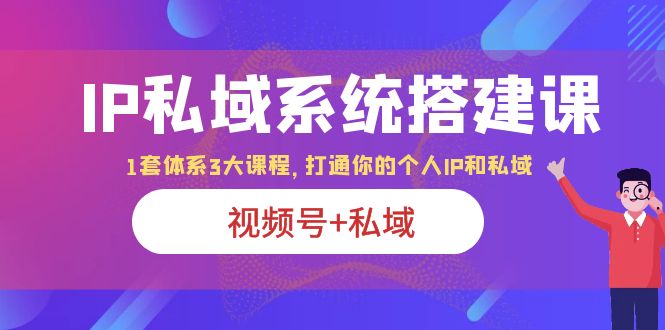 （6308期）IP私域 系统搭建课，视频号+私域 1套 体系 3大课程，打通你的个人ip私域天亦网独家提供-天亦资源网