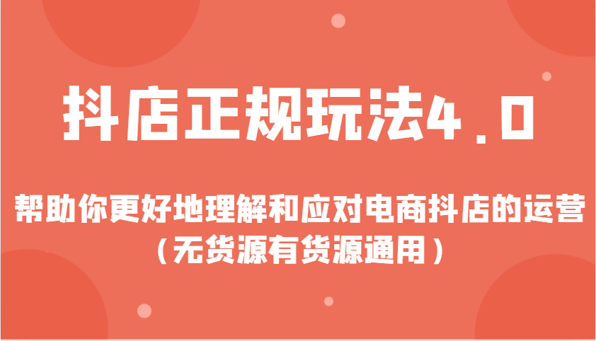 抖店正规玩法4.0，帮助你更好地理解和应对电商抖店的运营（无货源有货源通用）天亦网独家提供-天亦资源网