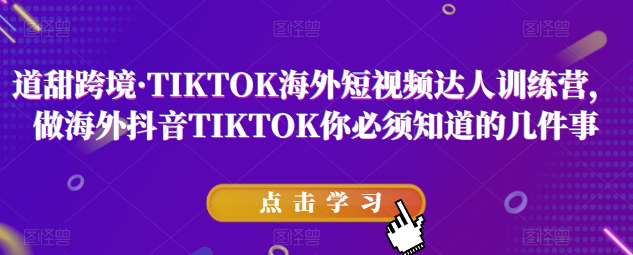 道甜跨境·TIKTOK海外短视频达人训练营，做海外抖音TIKTOK你必须知道的几件事天亦网独家提供-天亦资源网