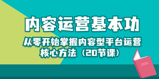 内容运营-基本功：从零开始掌握内容型平台运营核心方法（20节课）天亦网独家提供-天亦资源网