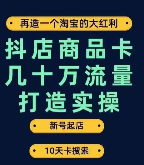 抖店商品卡几十万流量打造实操，从新号起店到一天几十万搜索、推荐流量完整实操步骤天亦网独家提供-天亦资源网