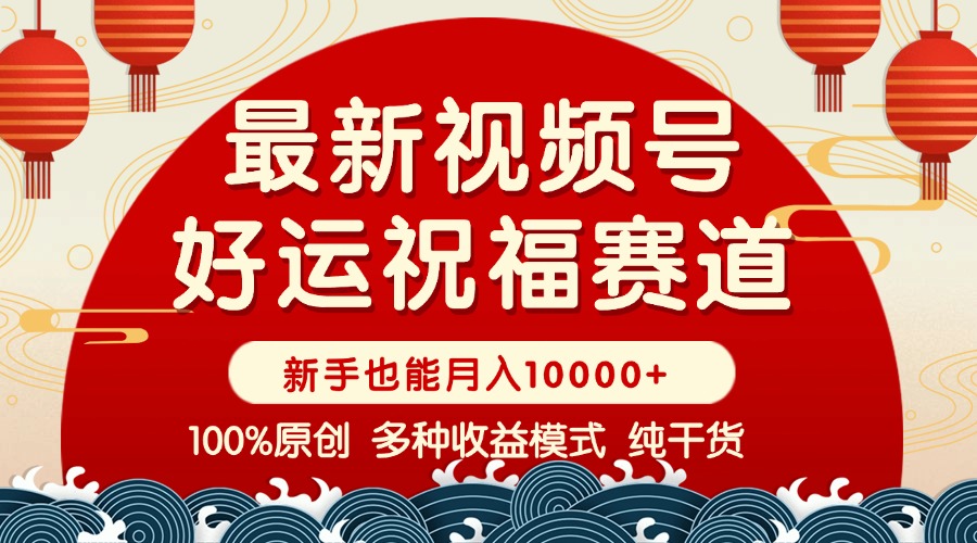 （14048期）视频号【好运祝福】暴力赛道，商品橱窗-创作分成 条条爆 小白轻松上手