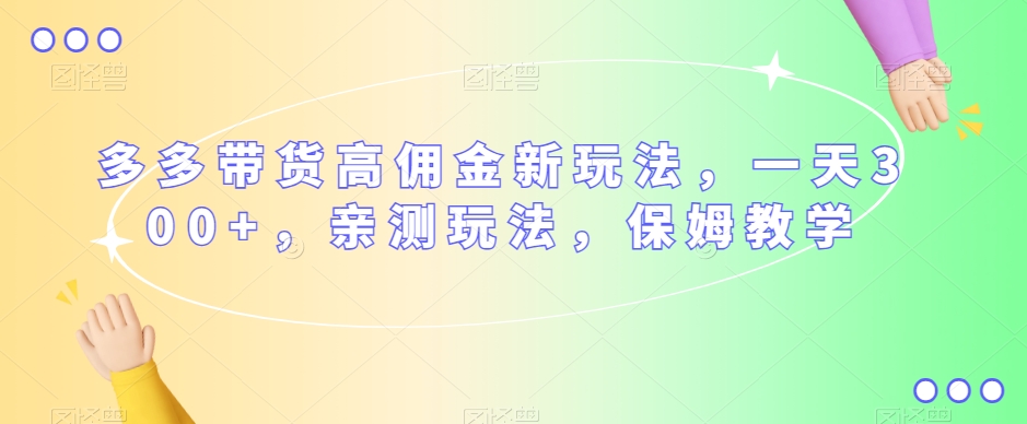 多多带货高佣金新玩法，一天300+，亲测玩法，保姆教学天亦网独家提供-天亦资源网