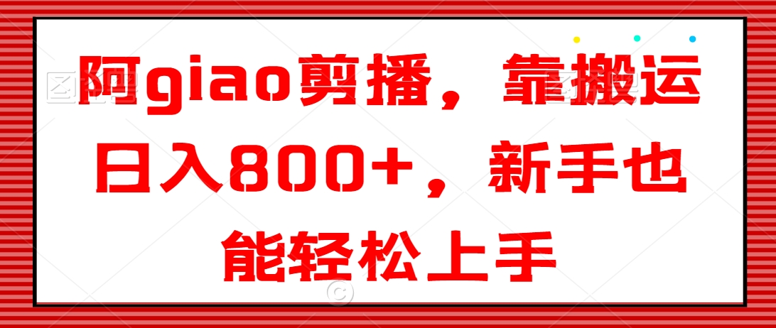 阿giao剪播，靠搬运日入800+，新手也能轻松上手天亦网独家提供-天亦资源网