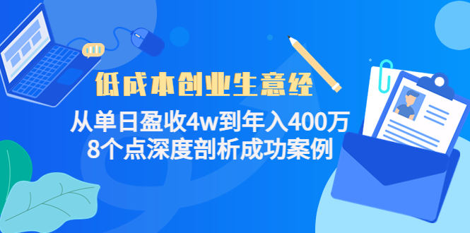 （4217期）低成本创业生意经：从单日盈收4w到年入400万，8个点深度剖析成功案例天亦网独家提供-天亦资源网