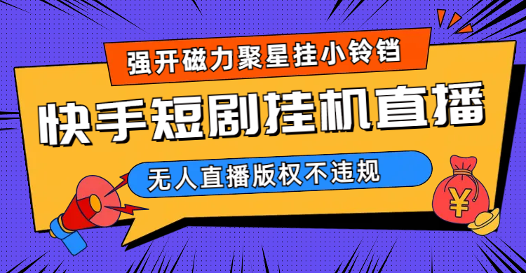 （6827期）快手短剧无人直播强开磁力聚星挂小铃铛天亦网独家提供-天亦资源网