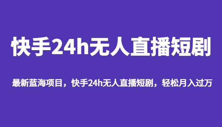 最新蓝海项目，快手24h无人直播短剧，轻松月入过万天亦网独家提供-天亦资源网